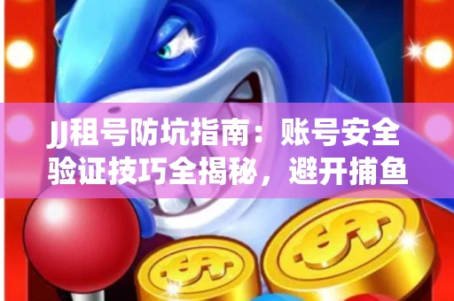 JJ租号防坑指南：账号安全验证技巧全揭秘，避开捕鱼陷阱！