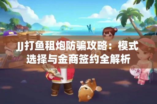JJ打鱼租炮防骗攻略：模式选择与金商签约全解析