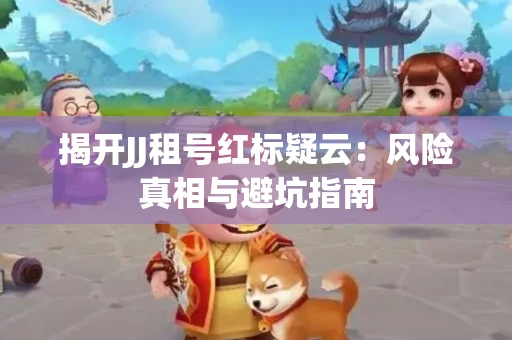 揭开JJ租号红标疑云：风险真相与避坑指南