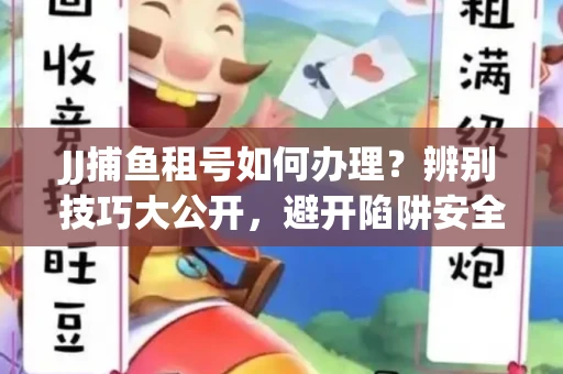 JJ捕鱼租号如何办理？辨别技巧大公开，避开陷阱安全玩