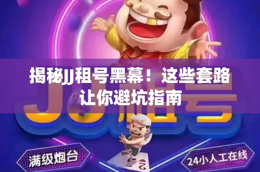 揭秘JJ租号黑幕！这些套路让你避坑指南