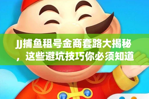 JJ捕鱼租号金商套路大揭秘，这些避坑技巧你必须知道！