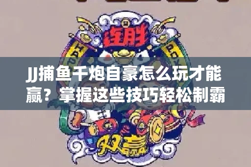 JJ捕鱼千炮自豪怎么玩才能赢？掌握这些技巧轻松制霸