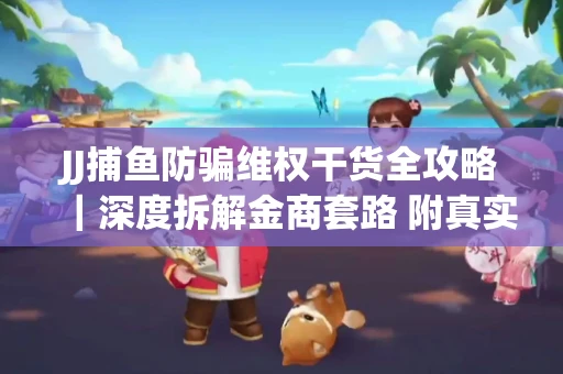 JJ捕鱼防骗维权干货全攻略｜深度拆解金商套路 附真实操作案例