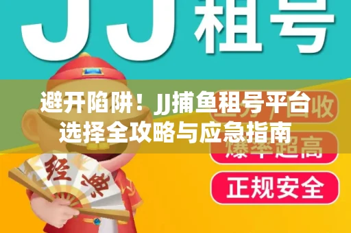 避开陷阱！JJ捕鱼租号平台选择全攻略与应急指南