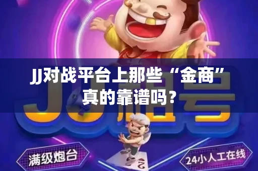 JJ对战平台上那些“金商”真的靠谱吗？